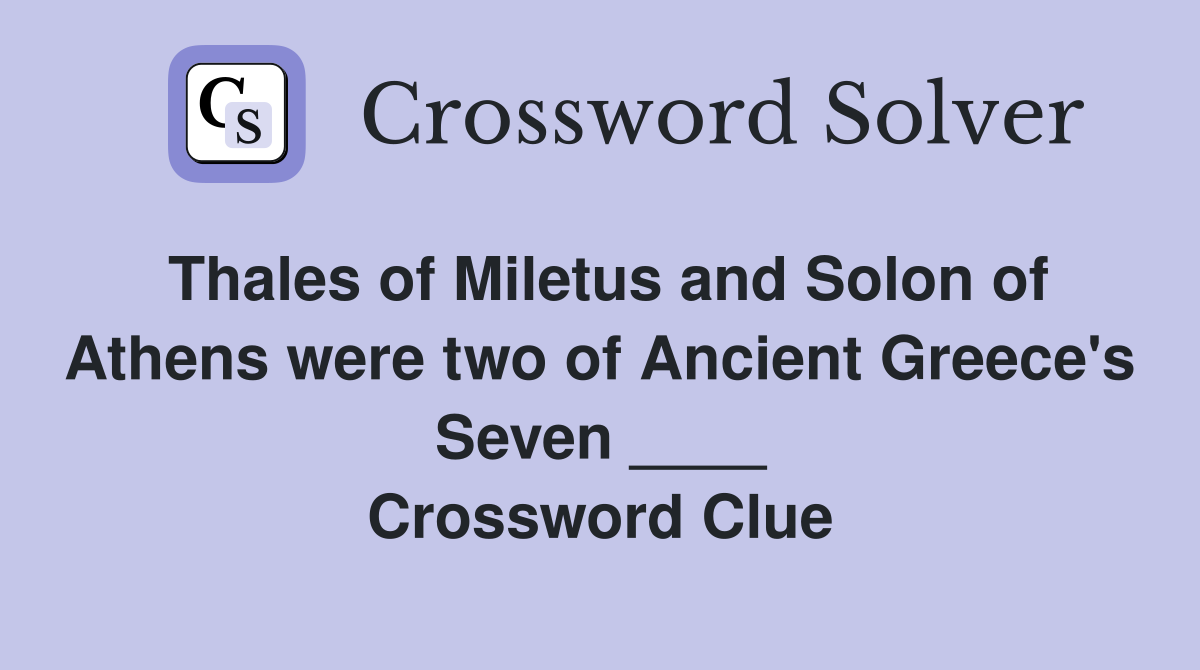 Thales of Miletus and Solon of Athens were two of Ancient Greece's